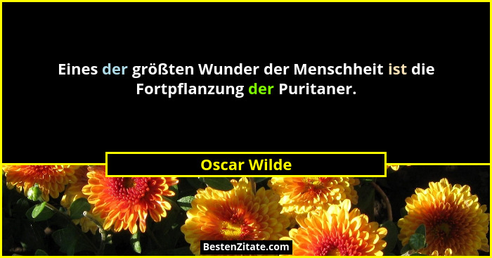 Eines der größten Wunder der Menschheit ist die Fortpflanzung der Puritaner.... - Oscar Wilde