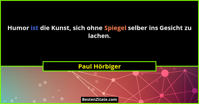 Humor ist die Kunst, sich ohne Spiegel selber ins Gesicht zu lachen.... - Paul Hörbiger