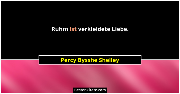 Ruhm ist verkleidete Liebe.... - Percy Bysshe Shelley