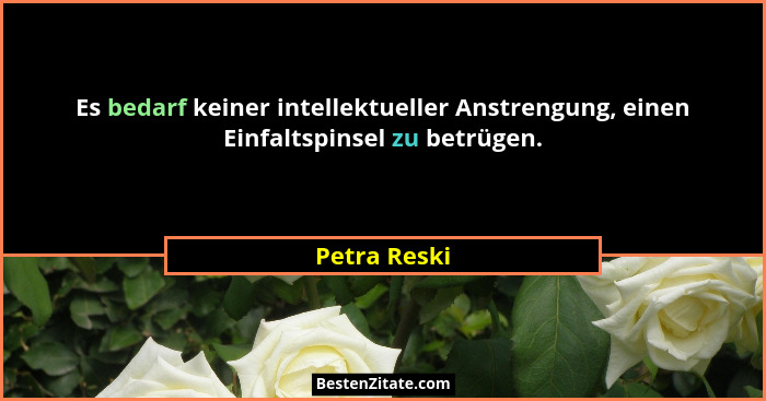 Es bedarf keiner intellektueller Anstrengung, einen Einfaltspinsel zu betrügen.... - Petra Reski