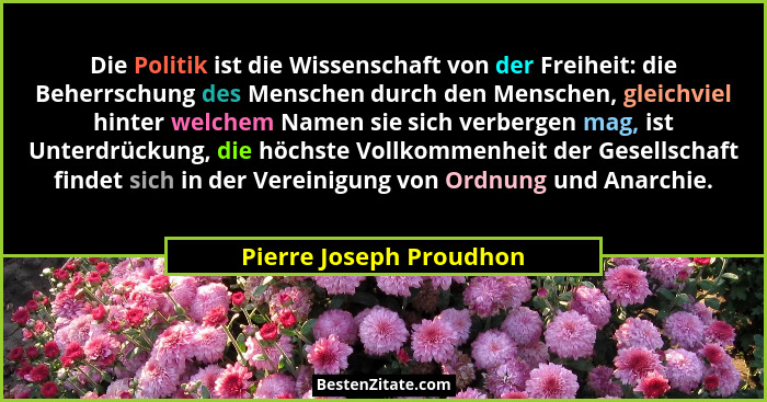 Die Politik ist die Wissenschaft von der Freiheit: die Beherrschung des Menschen durch den Menschen, gleichviel hinter welche... - Pierre Joseph Proudhon