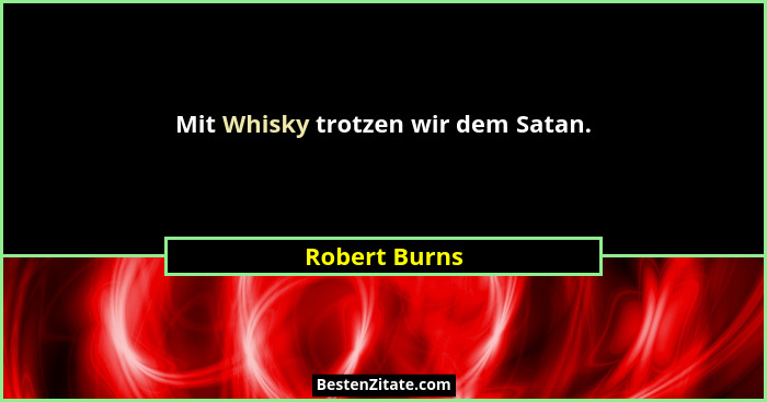 Mit Whisky trotzen wir dem Satan.... - Robert Burns