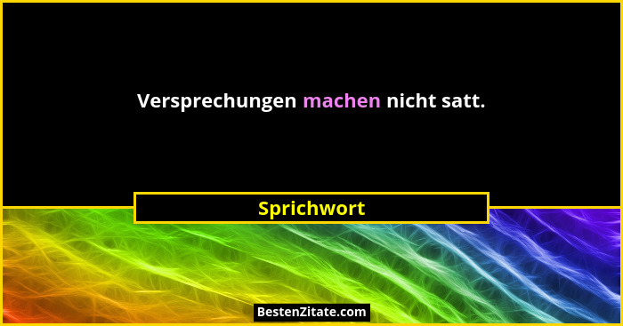 Versprechungen machen nicht satt.... - Sprichwort