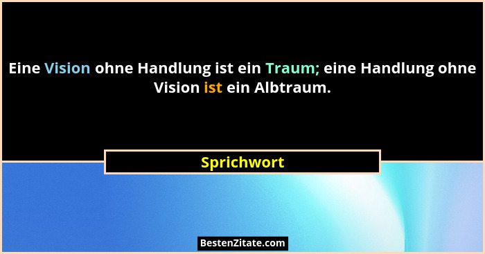 Eine Vision ohne Handlung ist ein Traum; eine Handlung ohne Vision ist ein Albtraum.... - Sprichwort
