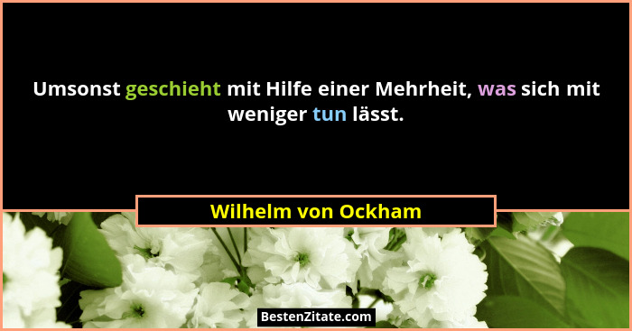 Umsonst geschieht mit Hilfe einer Mehrheit, was sich mit weniger tun lässt.... - Wilhelm von Ockham