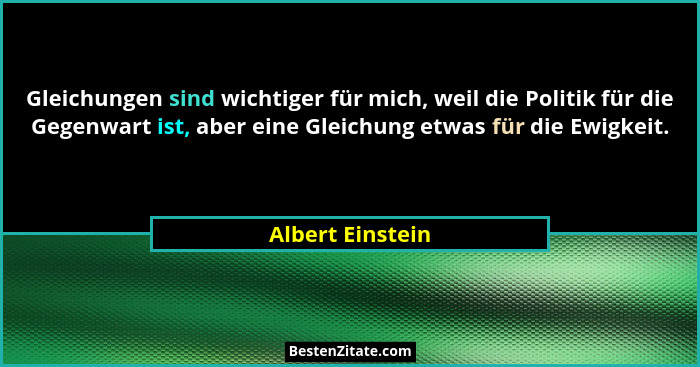 Gleichungen sind wichtiger für mich, weil die Politik für die Gegenwart ist, aber eine Gleichung etwas für die Ewigkeit.... - Albert Einstein