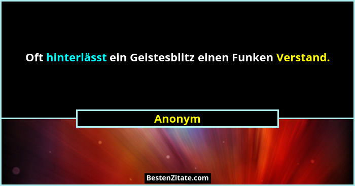 Oft hinterlässt ein Geistesblitz einen Funken Verstand.... - Anonym