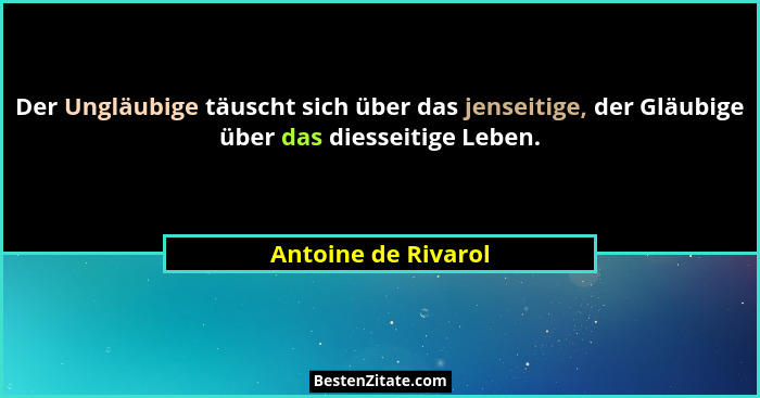 Der Ungläubige täuscht sich über das jenseitige, der Gläubige über das diesseitige Leben.... - Antoine de Rivarol
