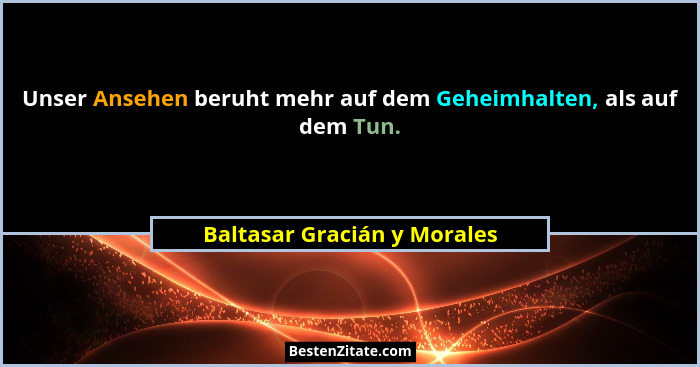 Unser Ansehen beruht mehr auf dem Geheimhalten, als auf dem Tun.... - Baltasar Gracián y Morales