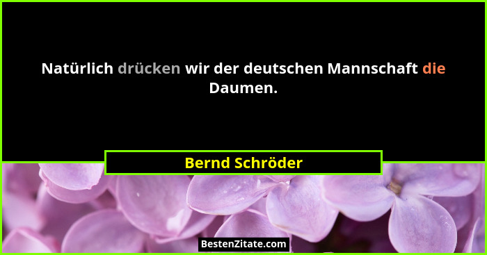 Natürlich drücken wir der deutschen Mannschaft die Daumen.... - Bernd Schröder
