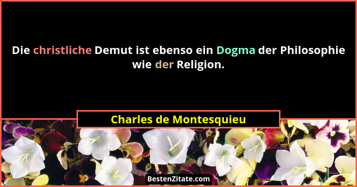 Die christliche Demut ist ebenso ein Dogma der Philosophie wie der Religion.... - Charles de Montesquieu