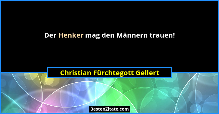 Der Henker mag den Männern trauen!... - Christian Fürchtegott Gellert