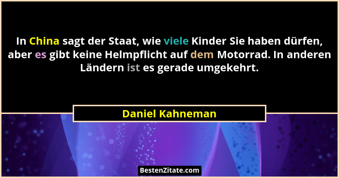 In China sagt der Staat, wie viele Kinder Sie haben dürfen, aber es gibt keine Helmpflicht auf dem Motorrad. In anderen Ländern ist... - Daniel Kahneman