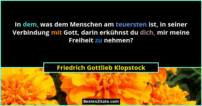In dem, was dem Menschen am teuersten ist, in seiner Verbindung mit Gott, darin erkühnst du dich, mir meine Freiheit zu... - Friedrich Gottlieb Klopstock
