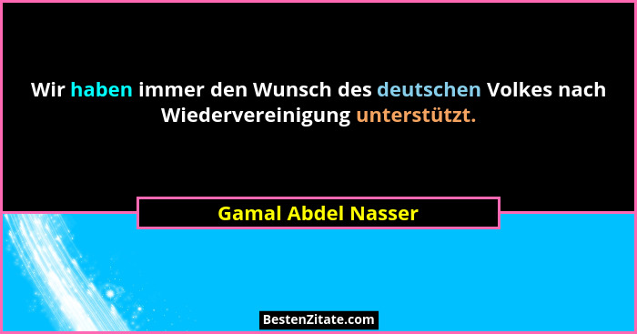 Wir haben immer den Wunsch des deutschen Volkes nach Wiedervereinigung unterstützt.... - Gamal Abdel Nasser