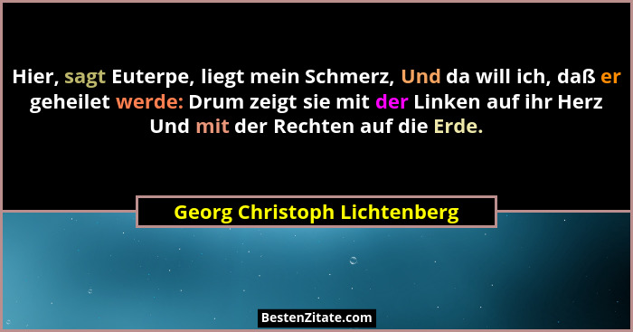 Hier, sagt Euterpe, liegt mein Schmerz, Und da will ich, daß er geheilet werde: Drum zeigt sie mit der Linken auf ihr He... - Georg Christoph Lichtenberg