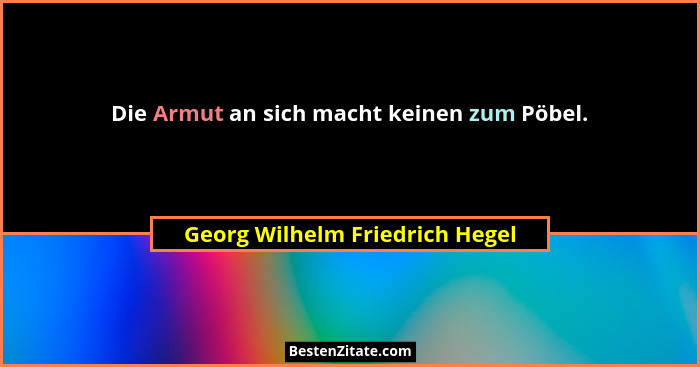 Die Armut an sich macht keinen zum Pöbel.... - Georg Wilhelm Friedrich Hegel