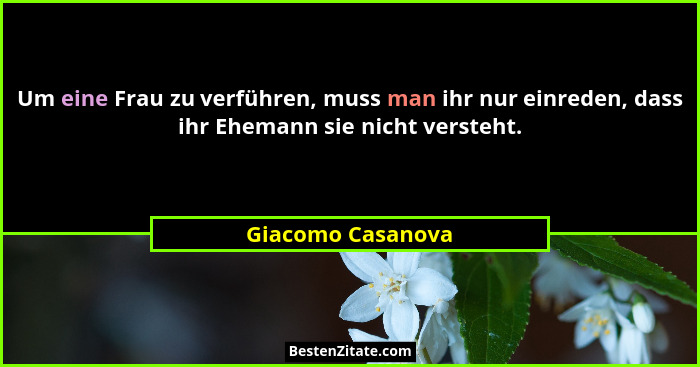 Um eine Frau zu verführen, muss man ihr nur einreden, dass ihr Ehemann sie nicht versteht.... - Giacomo Casanova