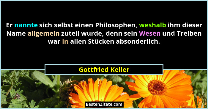 Er nannte sich selbst einen Philosophen, weshalb ihm dieser Name allgemein zuteil wurde, denn sein Wesen und Treiben war in allen S... - Gottfried Keller
