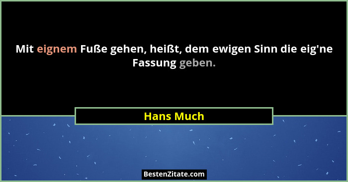Mit eignem Fuße gehen, heißt, dem ewigen Sinn die eig'ne Fassung geben.... - Hans Much