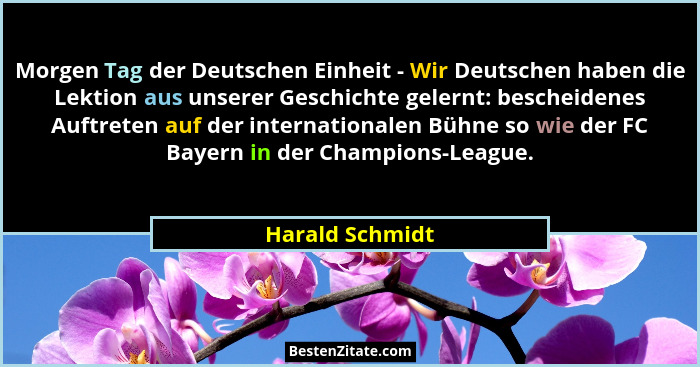 Morgen Tag der Deutschen Einheit - Wir Deutschen haben die Lektion aus unserer Geschichte gelernt: bescheidenes Auftreten auf der int... - Harald Schmidt