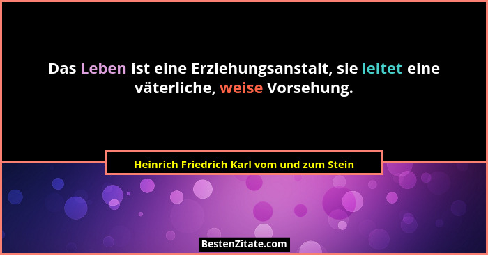 Das Leben ist eine Erziehungsanstalt, sie leitet eine väterliche, weise Vorsehung.... - Heinrich Friedrich Karl vom und zum Stein