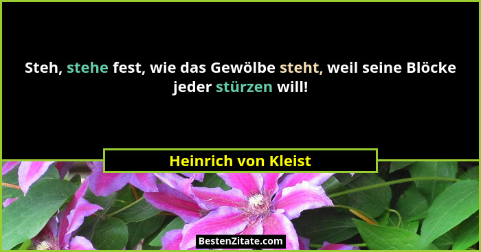 Steh, stehe fest, wie das Gewölbe steht, weil seine Blöcke jeder stürzen will!... - Heinrich von Kleist