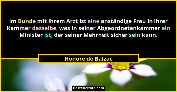 Im Bunde mit ihrem Arzt ist eine anständige Frau in ihrer Kammer dasselbe, was in seiner Abgeordnetenkammer ein Minister ist, der s... - Honore de Balzac