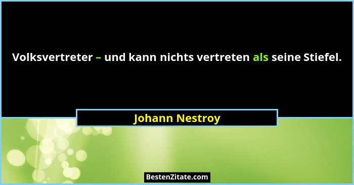 Volksvertreter – und kann nichts vertreten als seine Stiefel.... - Johann Nestroy