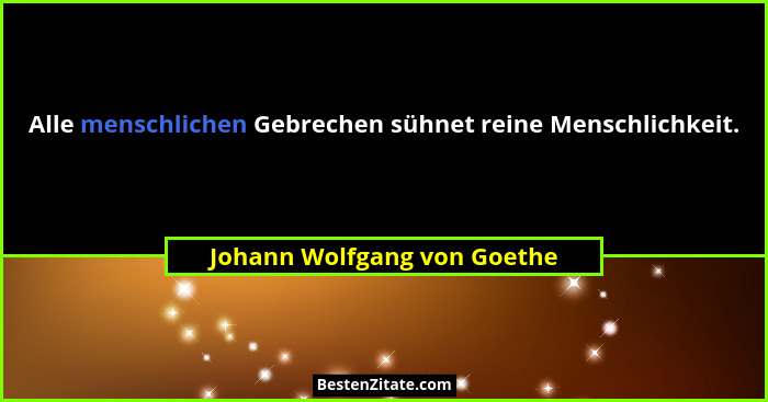 Alle menschlichen Gebrechen sühnet reine Menschlichkeit.... - Johann Wolfgang von Goethe