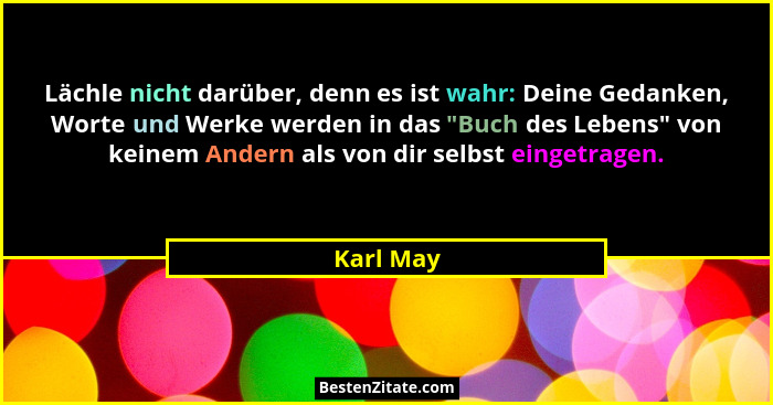 Lächle nicht darüber, denn es ist wahr: Deine Gedanken, Worte und Werke werden in das "Buch des Lebens" von keinem Andern als von d... - Karl May