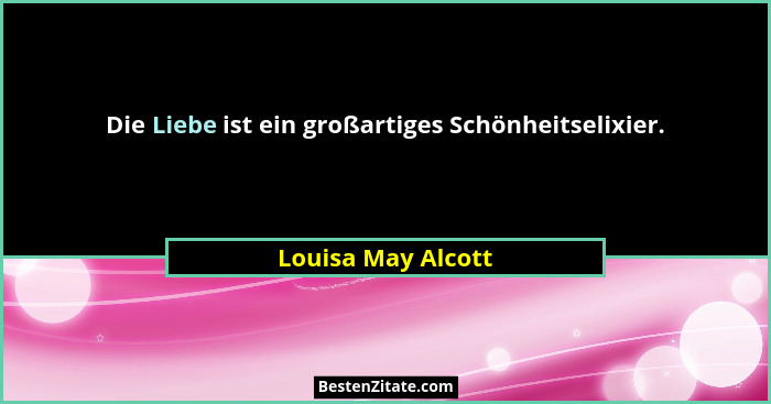 Die Liebe ist ein großartiges Schönheitselixier.... - Louisa May Alcott