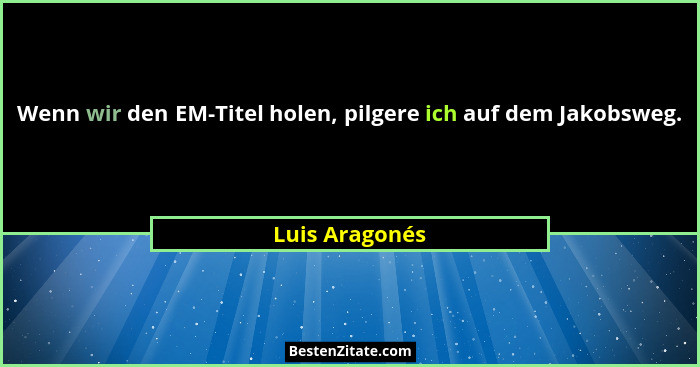 Wenn wir den EM-Titel holen, pilgere ich auf dem Jakobsweg.... - Luis Aragonés