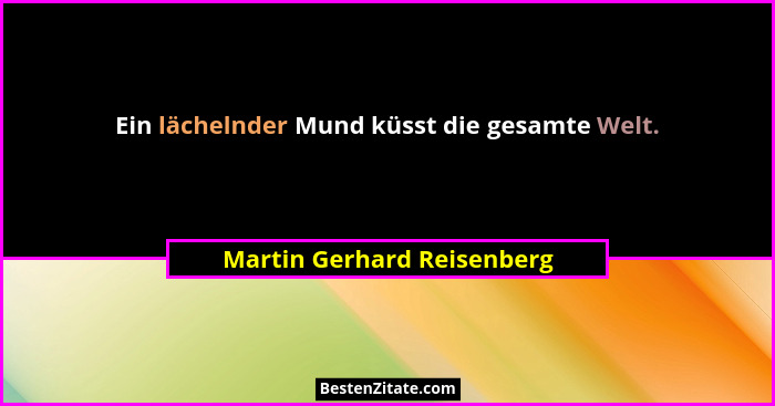 Ein lächelnder Mund küsst die gesamte Welt.... - Martin Gerhard Reisenberg