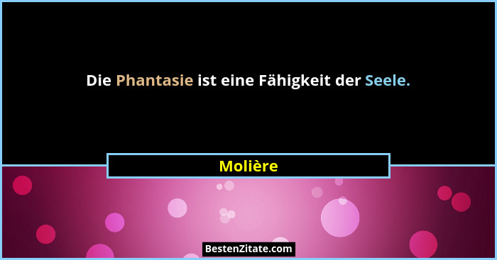 Die Phantasie ist eine Fähigkeit der Seele.... - Molière