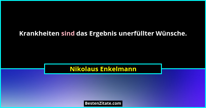 Krankheiten sind das Ergebnis unerfüllter Wünsche.... - Nikolaus Enkelmann