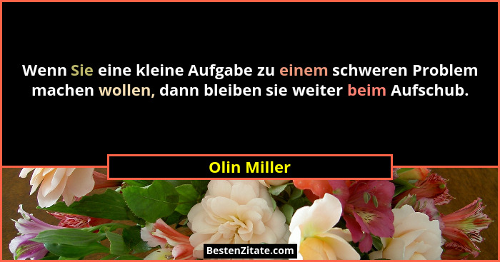 Wenn Sie eine kleine Aufgabe zu einem schweren Problem machen wollen, dann bleiben sie weiter beim Aufschub.... - Olin Miller