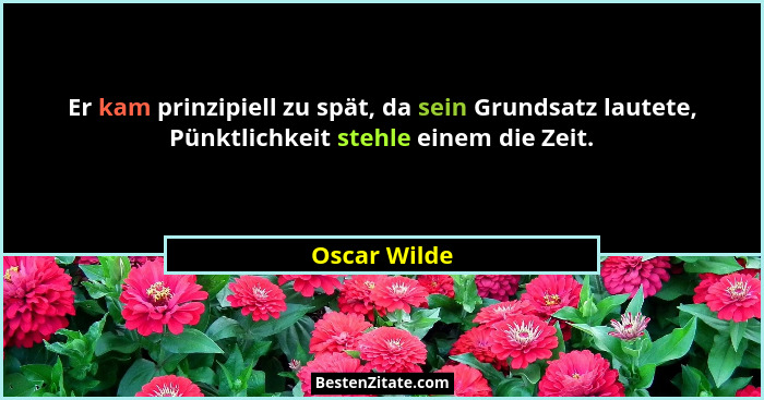 Er kam prinzipiell zu spät, da sein Grundsatz lautete, Pünktlichkeit stehle einem die Zeit.... - Oscar Wilde