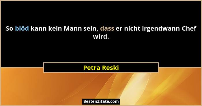 So blöd kann kein Mann sein, dass er nicht irgendwann Chef wird.... - Petra Reski