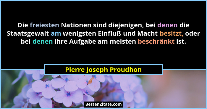 Die freiesten Nationen sind diejenigen, bei denen die Staatsgewalt am wenigsten Einfluß und Macht besitzt, oder bei denen ihr... - Pierre Joseph Proudhon
