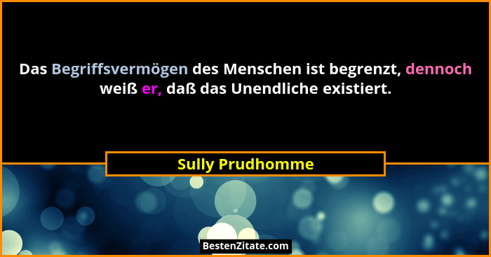 Das Begriffsvermögen des Menschen ist begrenzt, dennoch weiß er, daß das Unendliche existiert.... - Sully Prudhomme
