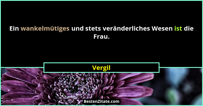 Ein wankelmütiges und stets veränderliches Wesen ist die Frau.... - Vergil
