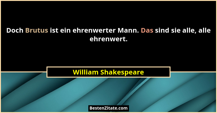 Doch Brutus ist ein ehrenwerter Mann. Das sind sie alle, alle ehrenwert.... - William Shakespeare
