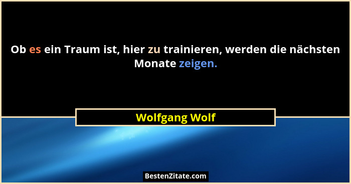 Ob es ein Traum ist, hier zu trainieren, werden die nächsten Monate zeigen.... - Wolfgang Wolf