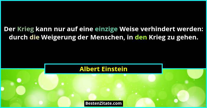 Der Krieg kann nur auf eine einzige Weise verhindert werden: durch die Weigerung der Menschen, in den Krieg zu gehen.... - Albert Einstein