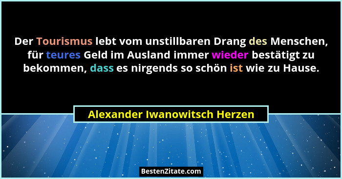 Der Tourismus lebt vom unstillbaren Drang des Menschen, für teures Geld im Ausland immer wieder bestätigt zu bekommen,... - Alexander Iwanowitsch Herzen