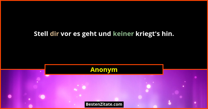 Stell dir vor es geht und keiner kriegt's hin.... - Anonym