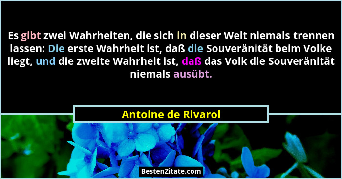 Es gibt zwei Wahrheiten, die sich in dieser Welt niemals trennen lassen: Die erste Wahrheit ist, daß die Souveränität beim Volke... - Antoine de Rivarol