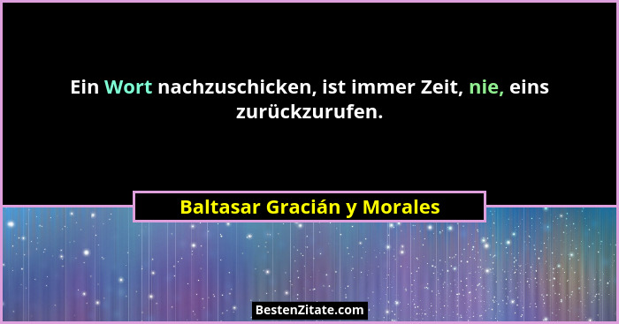 Ein Wort nachzuschicken, ist immer Zeit, nie, eins zurückzurufen.... - Baltasar Gracián y Morales