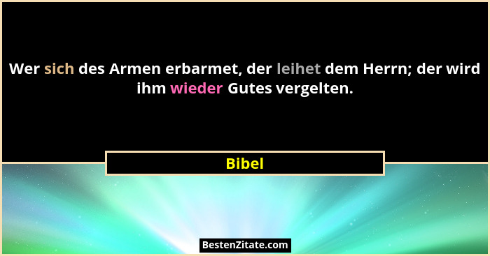 Wer sich des Armen erbarmet, der leihet dem Herrn; der wird ihm wieder Gutes vergelten.... - Bibel